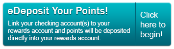 Sign up for eDeposit today and point will be deposited directly into your Rewards account.
